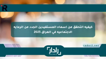 كيفية التحقق من أسماء المستفيدين الجدد من الرعاية الاجتماعية في العراق 2025
